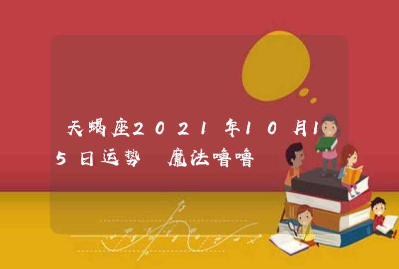 天蝎座2021年10月15日运势 魔法噜噜